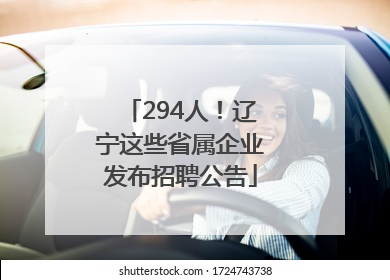 294人！辽宁这些省属企业发布招聘公告