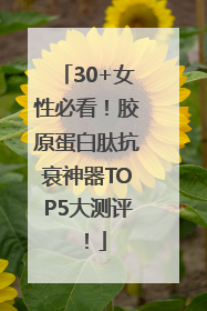 30+女性必看！胶原蛋白肽抗衰神器TOP5大测评！