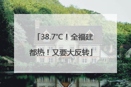 38.7℃！全福建都热！又要大反转