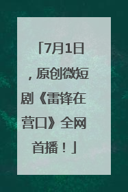 7月1日，原创微短剧《雷锋在营口》全网首播！
