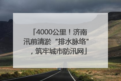 4000公里！济南汛前清淤“排水脉络”，筑牢城市防汛网