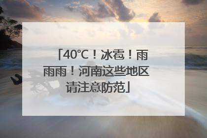 40℃！冰雹！雨雨雨！河南这些地区 请注意防范