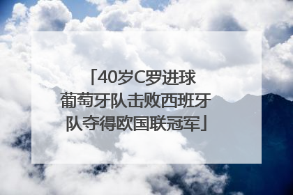 40岁C罗进球 葡萄牙队击败西班牙队夺得欧国联冠军