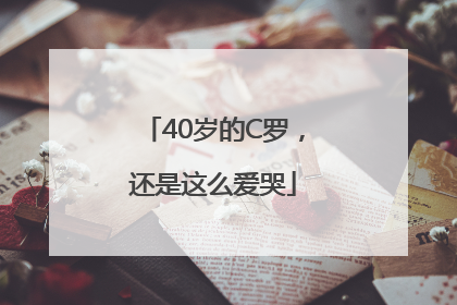 40岁的C罗，还是这么爱哭