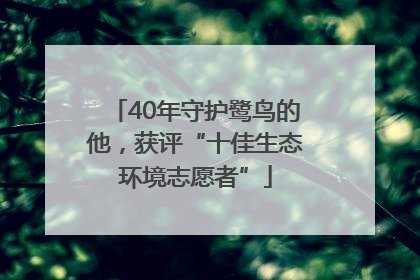 40年守护鹭鸟的他，获评“十佳生态环境志愿者”