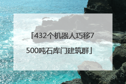 432个机器人巧移7500吨石库门建筑群
