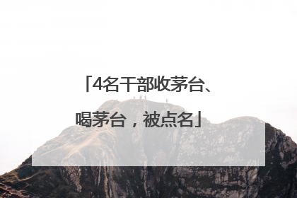 4名干部收茅台、喝茅台，被点名