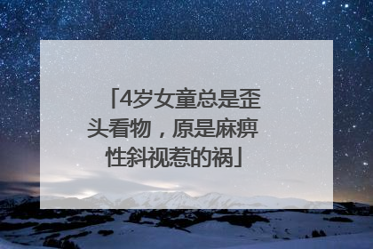 4岁女童总是歪头看物，原是麻痹性斜视惹的祸