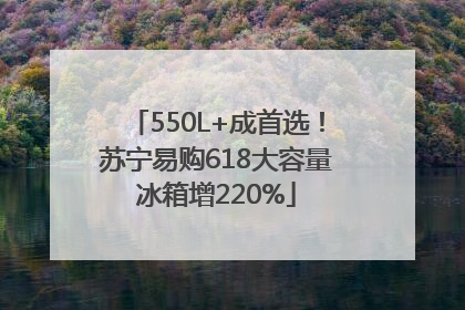 550L+成首选！苏宁易购618大容量冰箱增220%