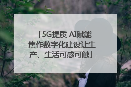 5G提质 AI赋能 焦作数字化建设让生产、生活可感可触