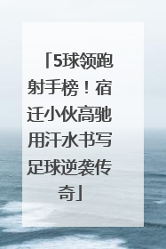 5球领跑射手榜！宿迁小伙高驰用汗水书写足球逆袭传奇