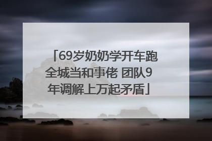 69岁奶奶学开车跑全城当和事佬 团队9年调解上万起矛盾