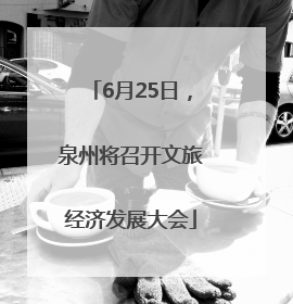 6月25日，泉州将召开文旅经济发展大会