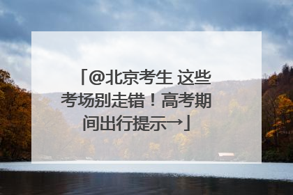@北京考生 这些考场别走错！高考期间出行提示→