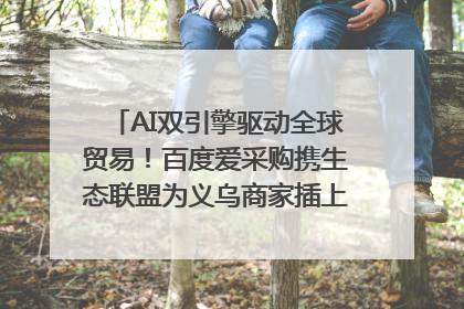 AI双引擎驱动全球贸易！百度爱采购携生态联盟为义乌商家插上“数字翅膀”