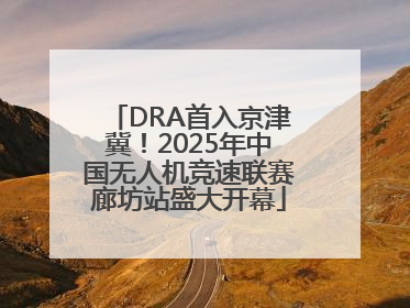 DRA首入京津冀！2025年中国无人机竞速联赛廊坊站盛大开幕