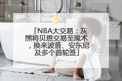 NBA大交易：灰熊将贝恩交易至魔术，换来波普、安东尼及多个首轮签