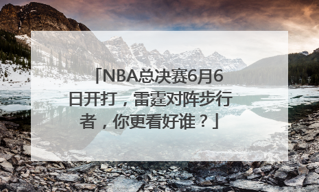 NBA总决赛6月6日开打，雷霆对阵步行者，你更看好谁？